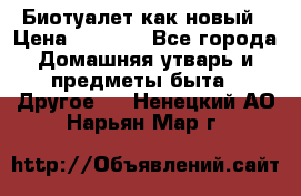 Биотуалет как новый › Цена ­ 2 500 - Все города Домашняя утварь и предметы быта » Другое   . Ненецкий АО,Нарьян-Мар г.